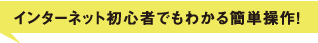 インターネット初心者でもわかる簡単操作！